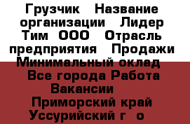 Грузчик › Название организации ­ Лидер Тим, ООО › Отрасль предприятия ­ Продажи › Минимальный оклад ­ 1 - Все города Работа » Вакансии   . Приморский край,Уссурийский г. о. 